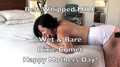 Happy Mothers Day - Now go get my BELT Belt Whipped MILF - Wet and Bare Dixie Comet